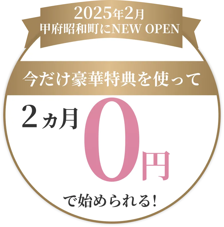 2025年2月　甲府昭和町にNEW OPEN　今だけ豪華特典を使って2ヵ月0円　で始められる！